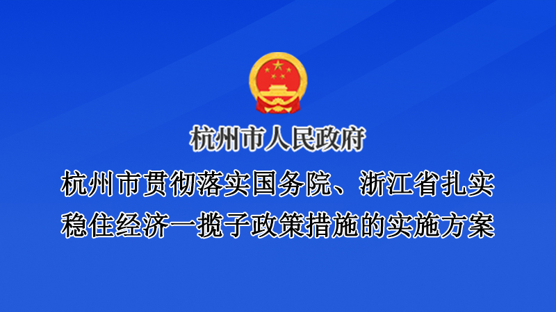 杭州市貫徹落實(shí)國務(wù)院、浙江省扎實(shí)穩(wěn)住經(jīng)濟(jì)一攬子政策措施的實(shí)施方案